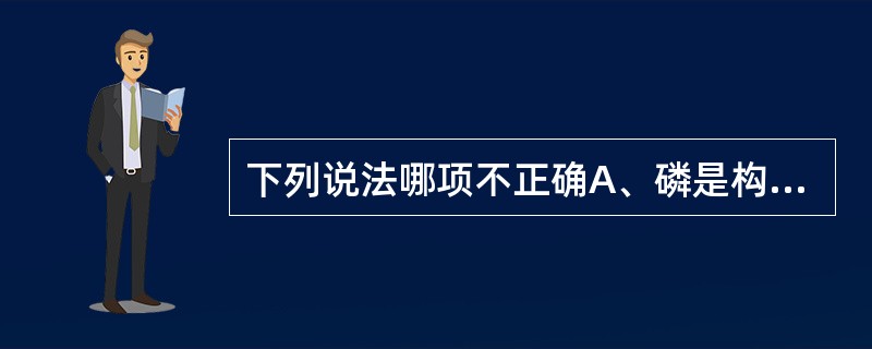 下列说法哪项不正确A、磷是构成骨骼的主要成分B、钙参与维持神经肌肉的正常生理功能