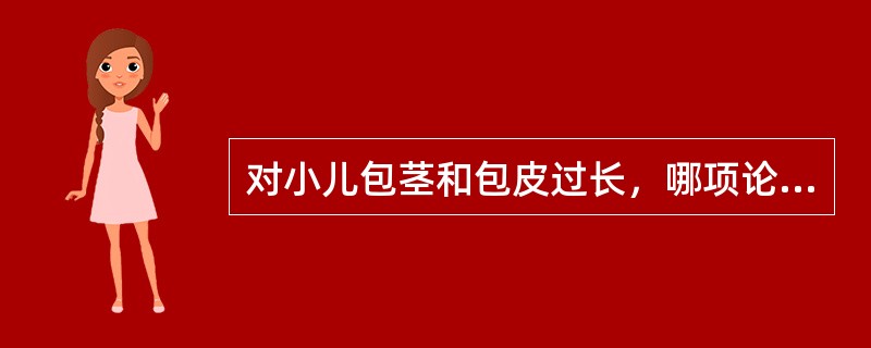 对小儿包茎和包皮过长，哪项论述是正确的A、任何年龄的包茎和包皮过长都是病理性的B