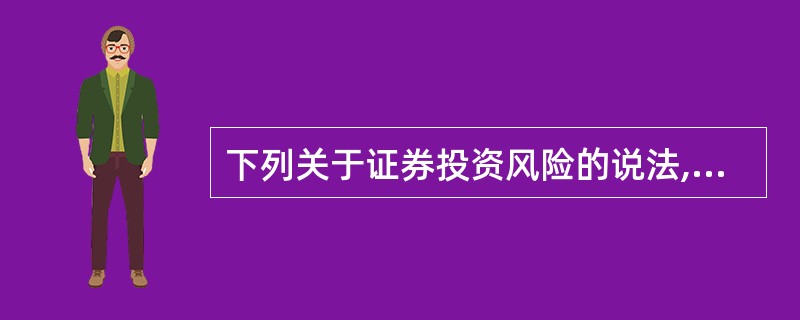 下列关于证券投资风险的说法,错误的是( )。