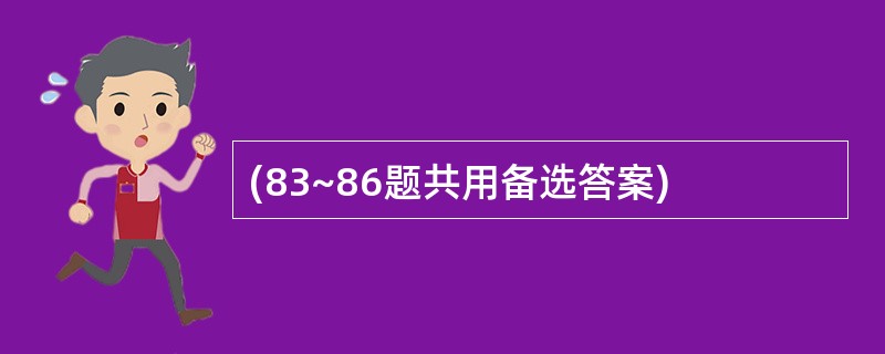 (83~86题共用备选答案)