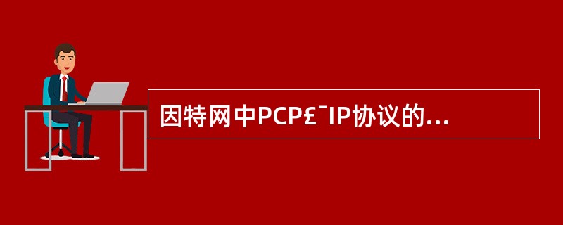 因特网中PCP£¯IP协议的IP协议指的是