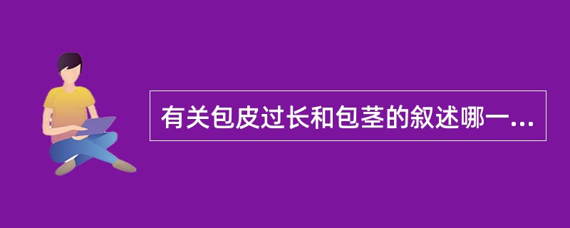 有关包皮过长和包茎的叙述哪一项是不正确的A、新生儿的包茎多数可自愈B、成人的包茎