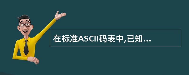 在标准ASCII码表中,已知英文字母A的ASCII码是01000001,英文字母