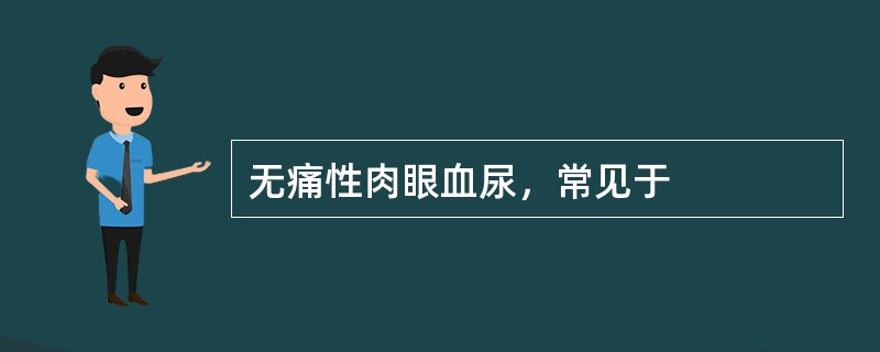 无痛性肉眼血尿，常见于