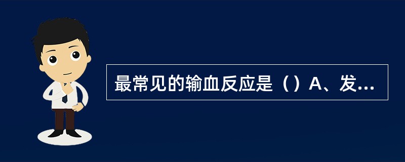 最常见的输血反应是（）A、发热B、荨麻疹C、过敏性反应D、溶血反应E、肺浸润