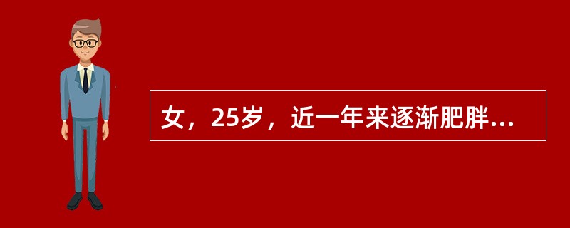 女，25岁，近一年来逐渐肥胖，并间断出现头痛、恶心等症状。测血压160～180£