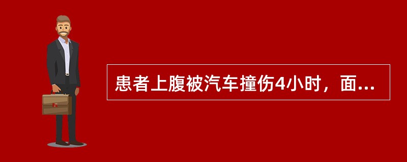 患者上腹被汽车撞伤4小时，面色苍白，四肢厥冷，血压8£¯6kPa（60£¯45m