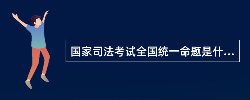 国家司法考试全国统一命题是什么呢