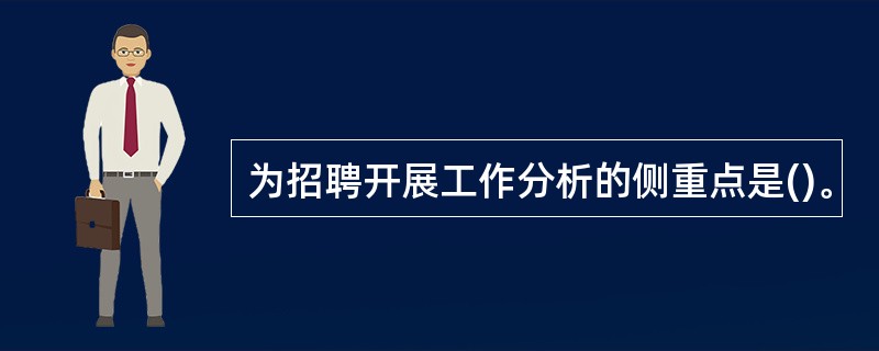 为招聘开展工作分析的侧重点是()。