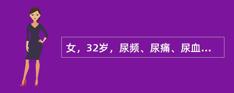 女，32岁，尿频、尿痛、尿血8个月，尿结核菌检查(£«)，IVP右肾不显影，在肾