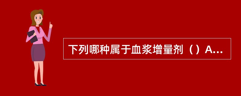 下列哪种属于血浆增量剂（）A、10%葡萄糖B、0.9%的生理盐水C、林格氏液D