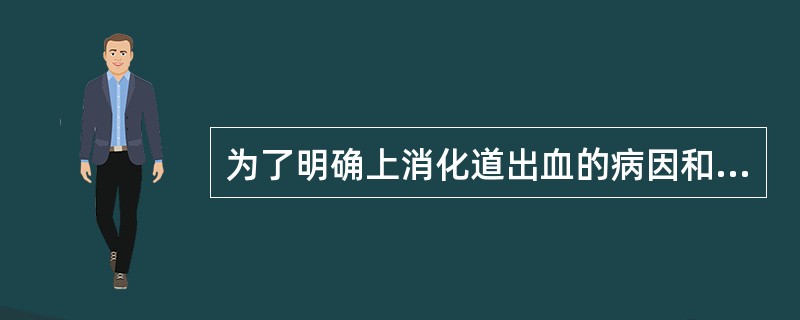 为了明确上消化道出血的病因和部位，可选用哪项检查A、双气囊三腔管B、X线钡餐检查