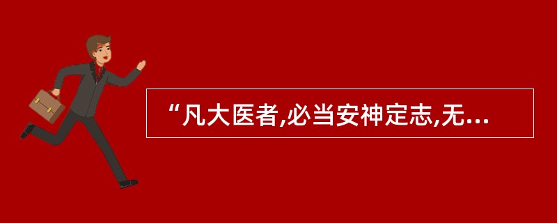 “凡大医者,必当安神定志,无欲无求,先发大慈恻隐之心,誓愿普救含灵之苦”出自(