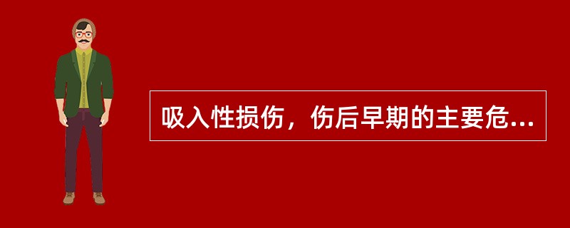 吸入性损伤，伤后早期的主要危害是A、肺水肿B、窒息C、肺部感染D、呼吸衰竭．E、