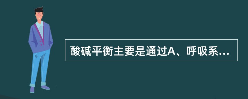 酸碱平衡主要是通过A、呼吸系统调节B、肾功能调节C、血液缓冲系统调节D、靠以上3