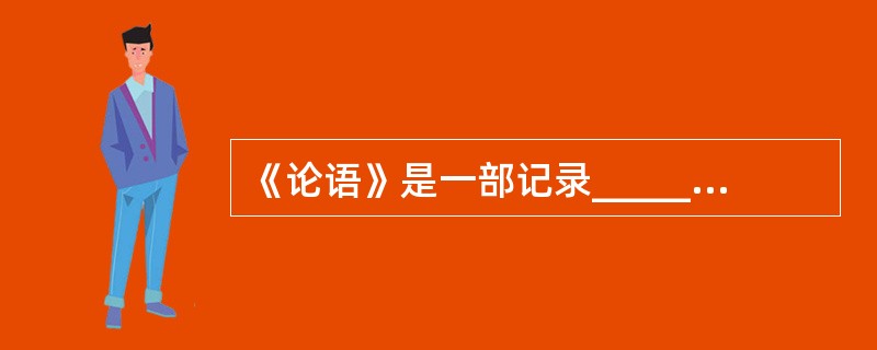 《论语》是一部记录___________及其弟子言行(主要是言论)的语录体散文集