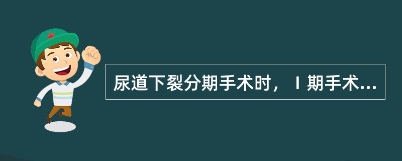 尿道下裂分期手术时，Ⅰ期手术的主要目的是A、矫正尿道外口的异常B、矫正阴茎下弯C