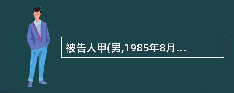 被告人甲(男,1985年8月13日出生)于2001年6月7日,为“找点零用钱用”