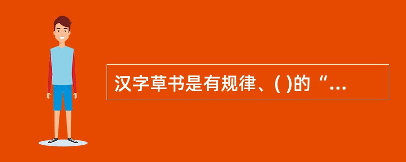 汉字草书是有规律、( )的“草率”化。