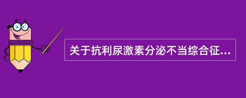 关于抗利尿激素分泌不当综合征，错误的是A、体内水潴留B、低血钠C、尿钠排出量增加