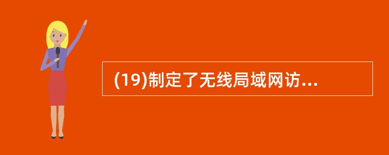  (19)制定了无线局域网访问控制方法与物理层规范。 (19)