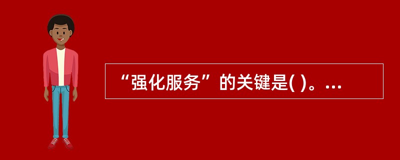 “强化服务”的关键是( )。 A、端正的服务态度 B、强烈的服务意识 C、提高服