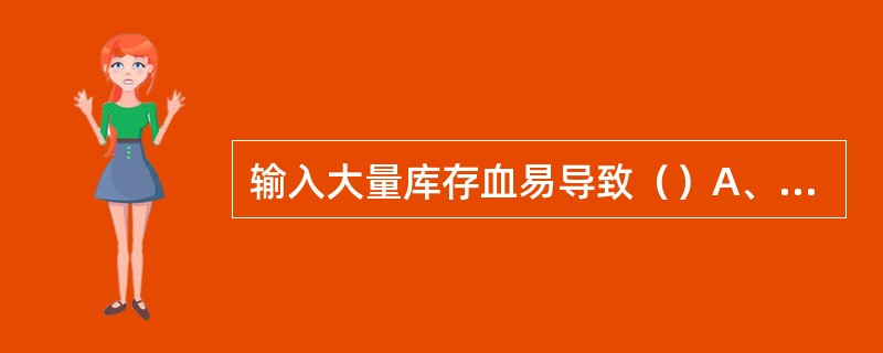 输入大量库存血易导致（）A、高钙血症B、低钙血症C、高钠血癌D、低钠血症E、高