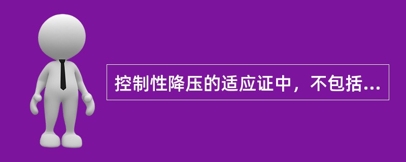 控制性降压的适应证中，不包括A、颅内血管瘤B、中耳手术C、麻醉期间高血压D、PD