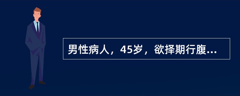 男性病人，45岁，欲择期行腹股沟斜疝修补术，一般情况尚好，BP140£¯90mm