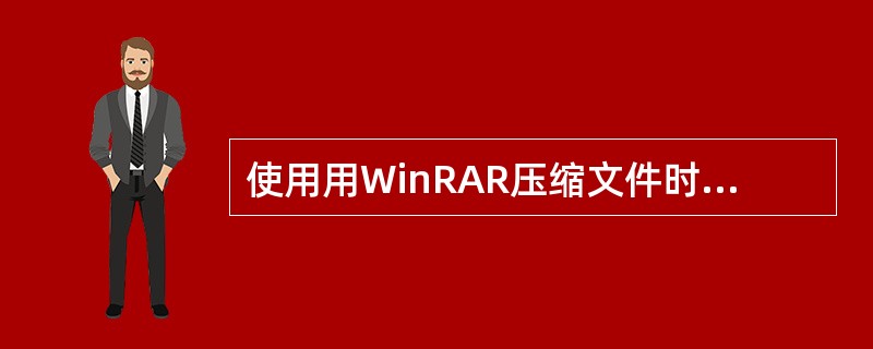 使用用WinRAR压缩文件时执行速度最快的压缩方式是