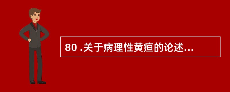 80 .关于病理性黄疸的论述,下列哪一项是不正确的A .黄疸常在 24 小时之内