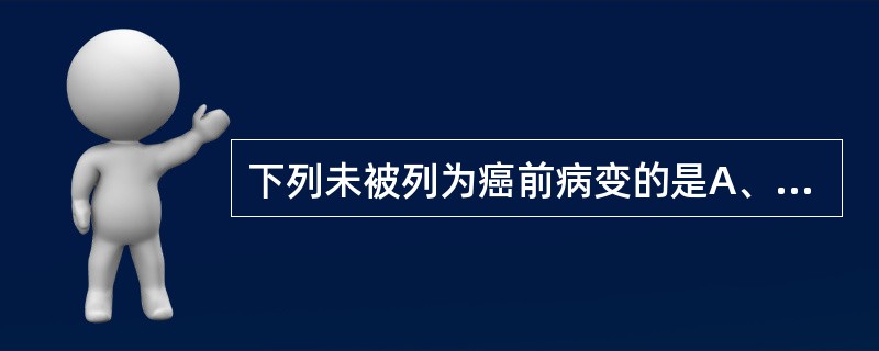 下列未被列为癌前病变的是A、皮肤过度角化B、萎缩性胃炎或慢性胃溃疡伴肠上皮化生或