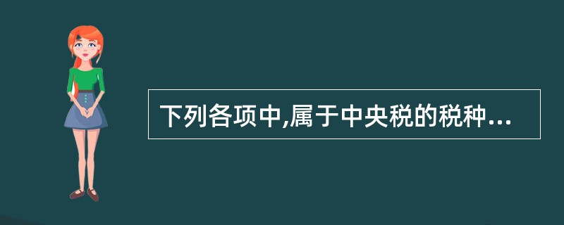 下列各项中,属于中央税的税种是( )。