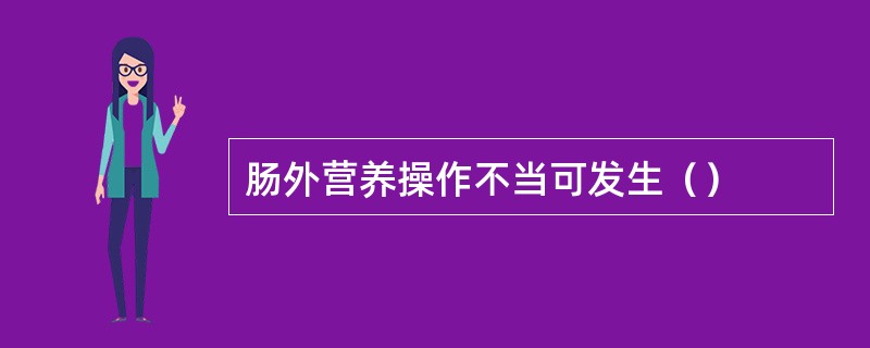 肠外营养操作不当可发生（）