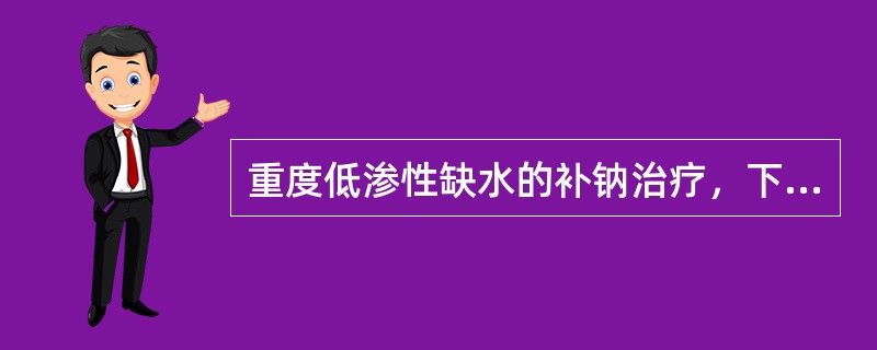 重度低渗性缺水的补钠治疗，下列首选的是A、0.9%氯化钠溶液B、5%葡萄糖氯化钠