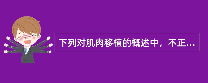 下列对肌肉移植的概述中，不正确的是A、需在移植前3周左右去神经化B、切取供肌时注