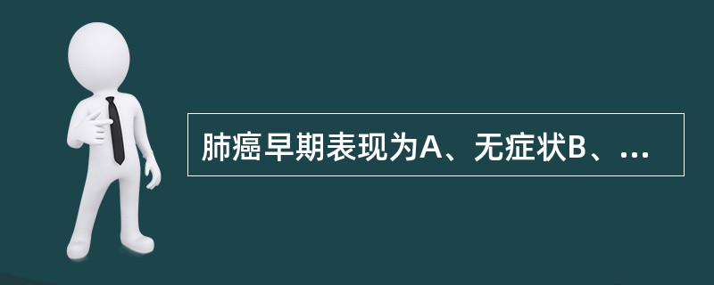 肺癌早期表现为A、无症状B、刺激性咳嗽C、痰中带血D、少量咯血E、以上都是 -