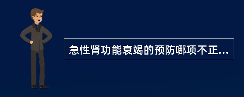急性肾功能衰竭的预防哪项不正确A、预防肾缺血B、术前充分纠正水电平衡紊乱C、低血
