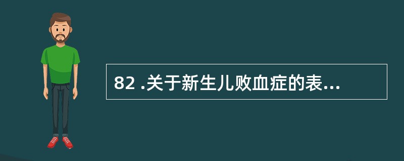 82 .关于新生儿败血症的表现,下列不正确的是A .黄疸可为败血症惟一表现B .