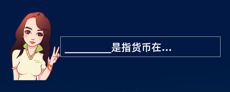 _________是指货币在周转使用中随着时间的推移而发生的价值增值.