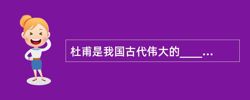 杜甫是我国古代伟大的_____________诗人。