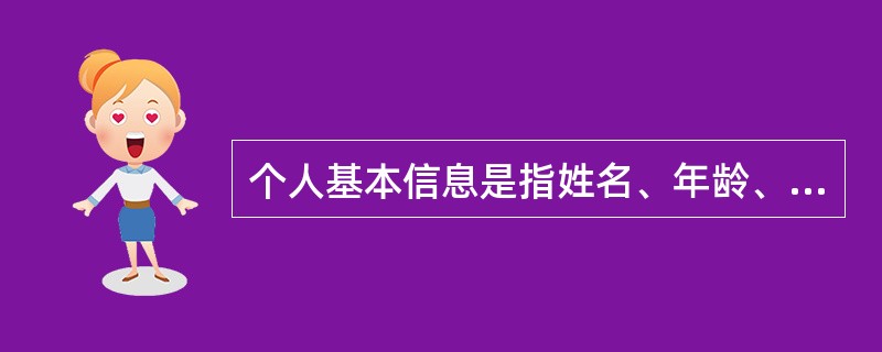 个人基本信息是指姓名、年龄、身高、体重等描述个人身体基本状况的资料。 ( ) -