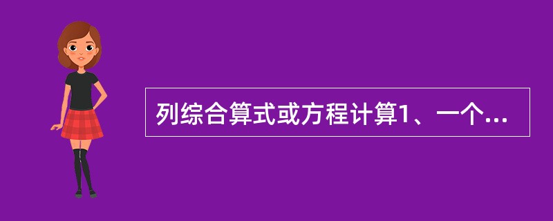 列综合算式或方程计算1、一个数的20%是100,这个数的3£¯5 是多少? 2、