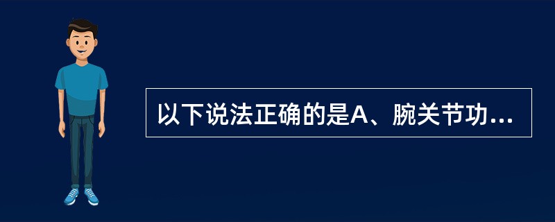 以下说法正确的是A、腕关节功能为呈背伸5°～10°B、腕关节功能为呈尺偏0°C、