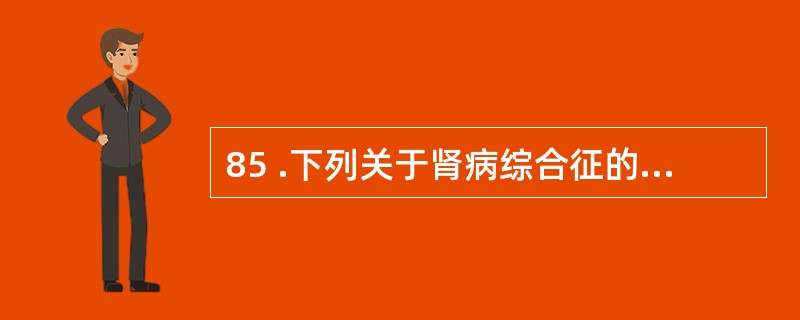 85 .下列关于肾病综合征的并发症,哪项是错误的A .感染B .电解质紊乱C .