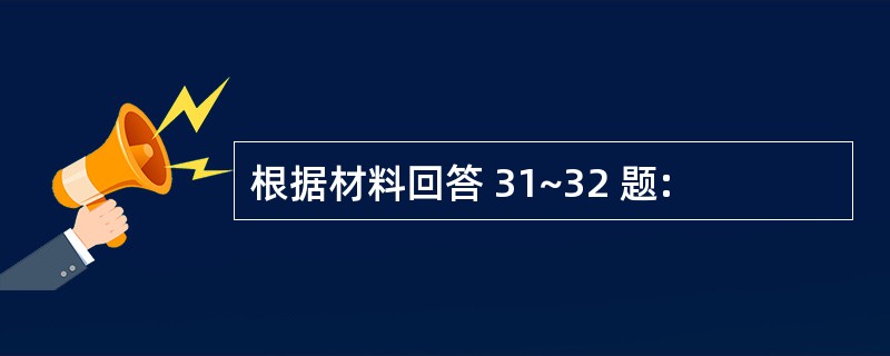 根据材料回答 31~32 题: