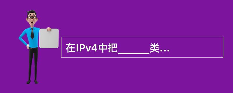 在IPv4中把______类地址作为组播地址。
