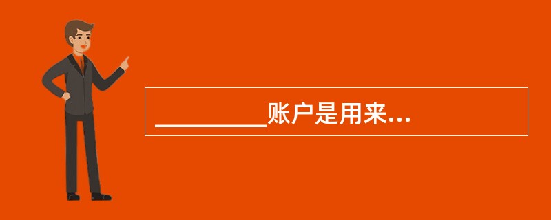 _________账户是用来归集和分配企业生产车间为生产产品而发生各项间接生产费