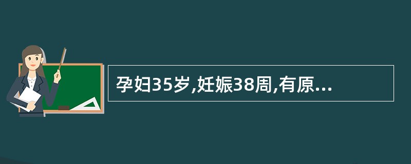 孕妇35岁,妊娠38周,有原发不孕史,B 型超声检查提示羊水指数5cm,宫颈Bi