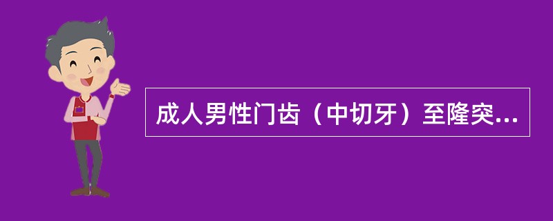 成人男性门齿（中切牙）至隆突的距离是A、10～14cmB、15～18cmC、19